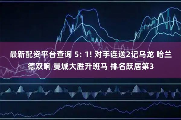 最新配资平台查询 5: 1! 对手连送2记乌龙 哈兰德双响 曼城大胜升班马 排名跃居第3