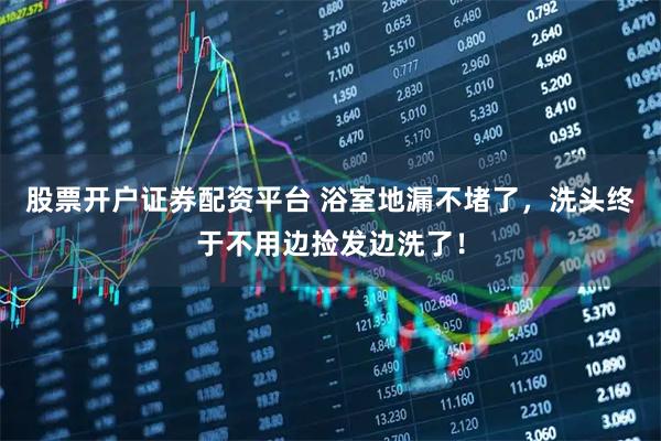 股票开户证券配资平台 浴室地漏不堵了，洗头终于不用边捡发边洗了！