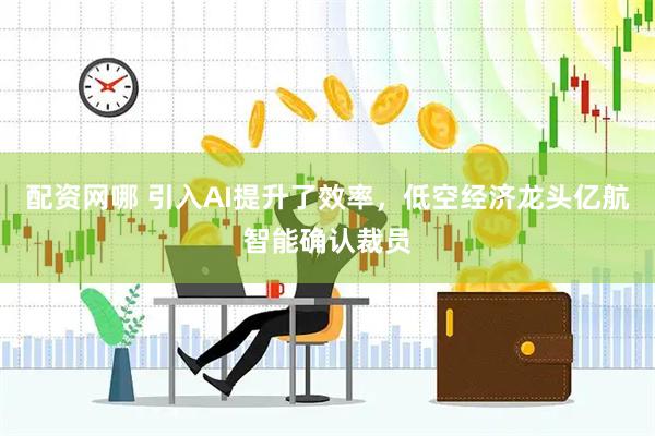 配资网哪 引入AI提升了效率，低空经济龙头亿航智能确认裁员
