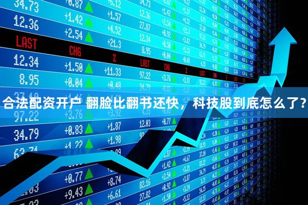 合法配资开户 翻脸比翻书还快，科技股到底怎么了？